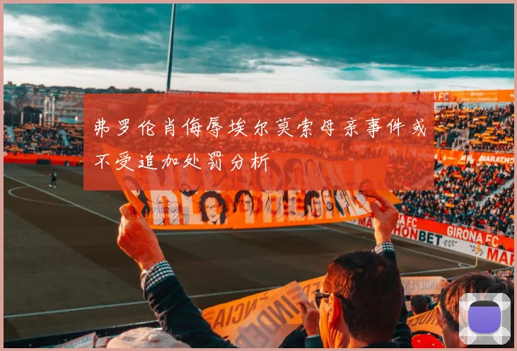 弗罗伦肖侮辱埃尔莫索母亲事件或不受追加处罚分析