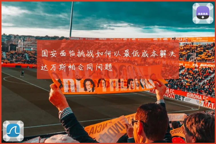 国安面临挑战如何以最低成本解决达万斯帕合同问题