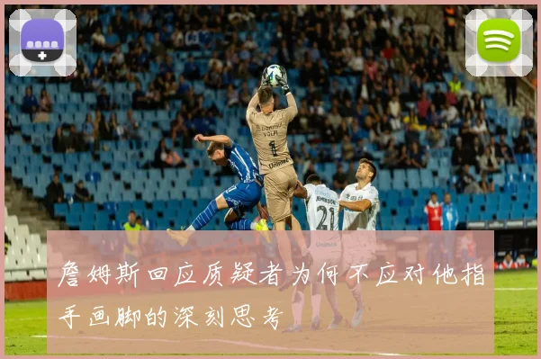 詹姆斯回应质疑者为何不应对他指手画脚的深刻思考
