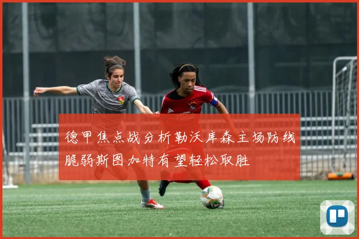 德甲焦点战分析勒沃库森主场防线脆弱斯图加特有望轻松取胜