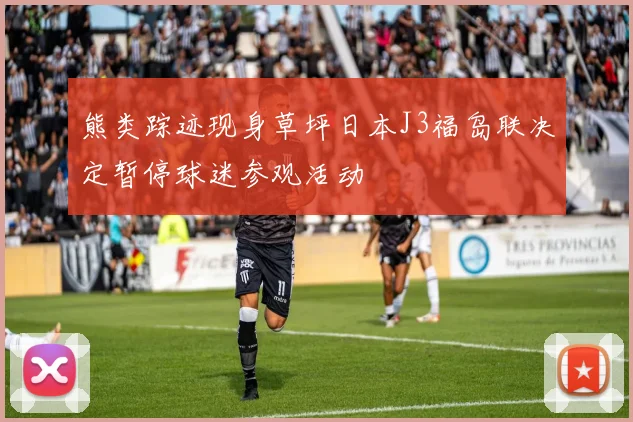 熊类踪迹现身草坪日本J3福岛联决定暂停球迷参观活动
