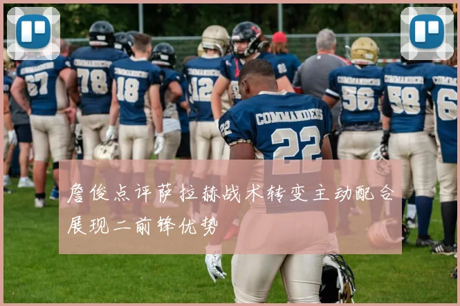 詹俊点评萨拉赫战术转变主动配合展现二前锋优势