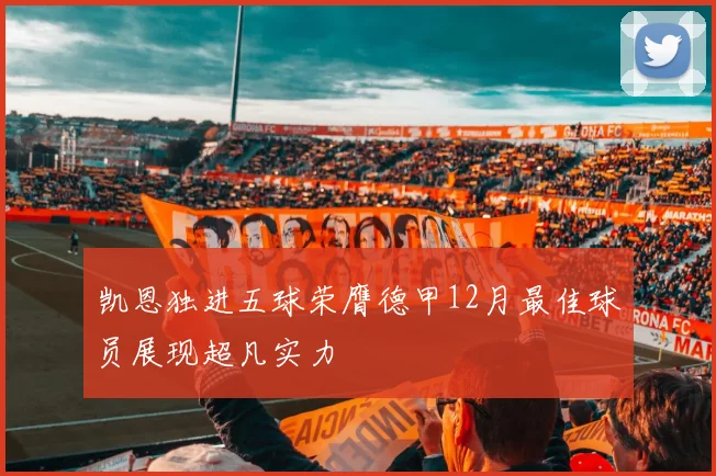 凯恩独进五球荣膺德甲12月最佳球员展现超凡实力