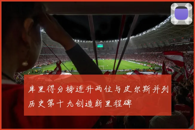 库里得分榜连升两位与皮尔斯并列历史第十九创造新里程碑