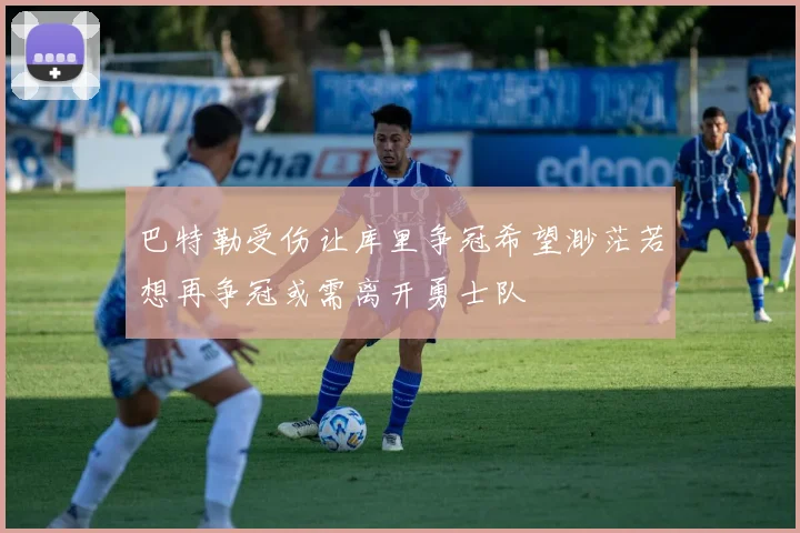 巴特勒受伤让库里争冠希望渺茫若想再争冠或需离开勇士队