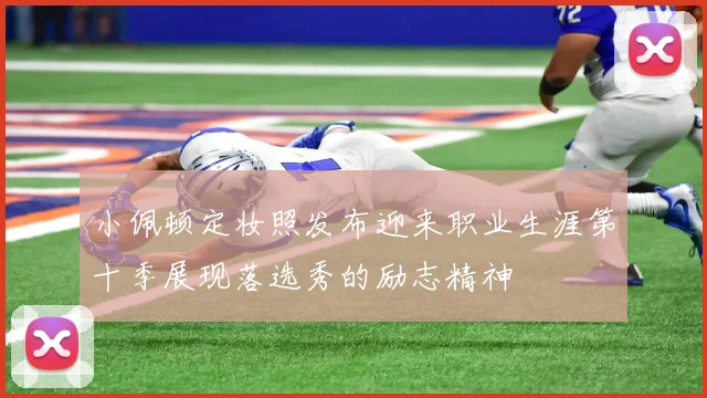 小佩顿定妆照发布迎来职业生涯第十季展现落选秀的励志精神