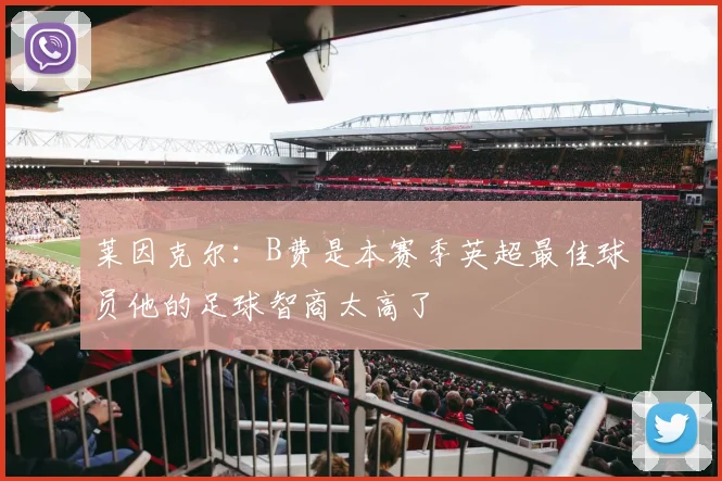 莱因克尔：B费是本赛季英超最佳球员他的足球智商太高了