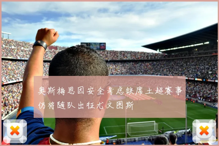 奥斯梅恩因安全考虑缺席土超赛事仍将随队出征尤文图斯