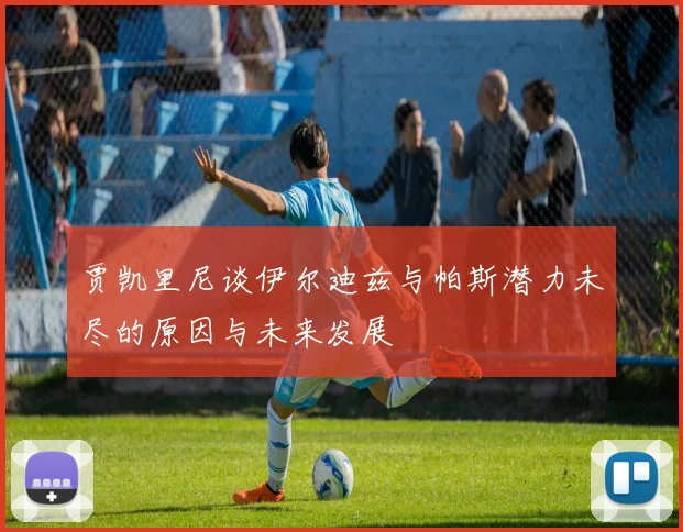 贾凯里尼谈伊尔迪兹与帕斯潜力未尽的原因与未来发展