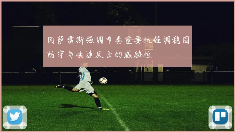 冈萨雷斯强调节奏重要性强调稳固防守与快速反击的威胁性